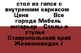 стол из гипса с внутренним каркасом › Цена ­ 21 000 - Все города Мебель, интерьер » Столы и стулья   . Ставропольский край,Железноводск г.